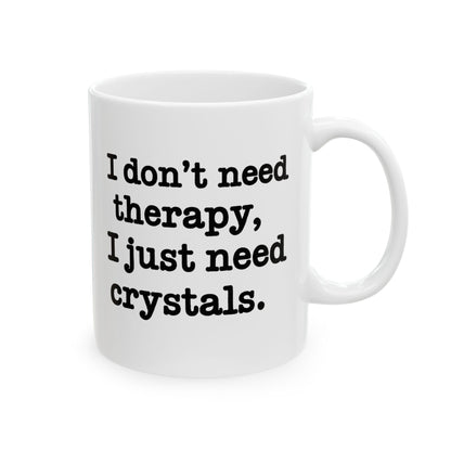 I Don't Need Therapy, I Just Need Crystals Mug 11oz.