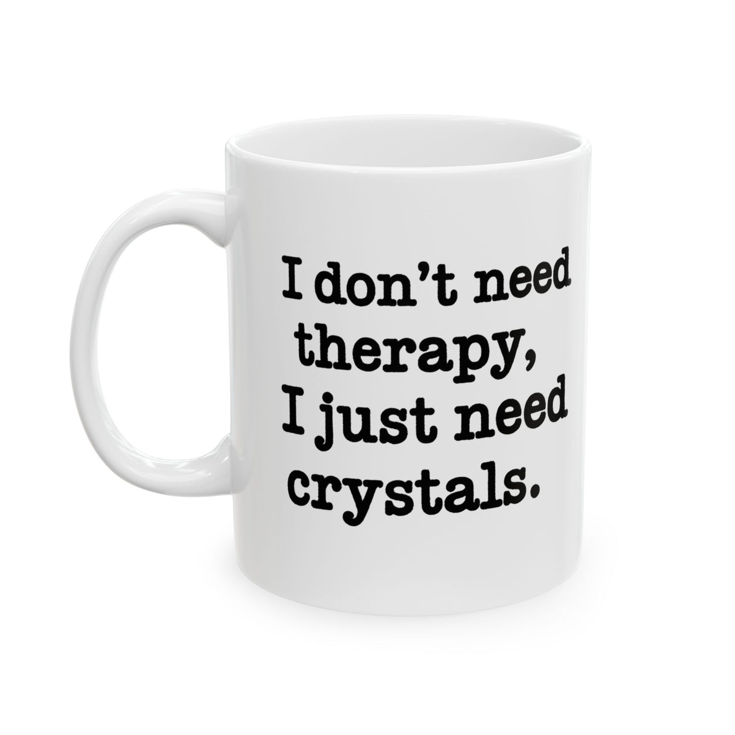 I Don't Need Therapy, I Just Need Crystals Mug 11oz.