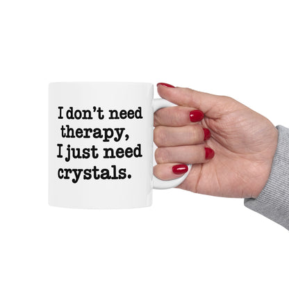 I Don't Need Therapy, I Just Need Crystals Mug 11oz.